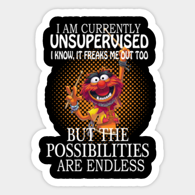 i am currently unsupervised i know it freaks me out too